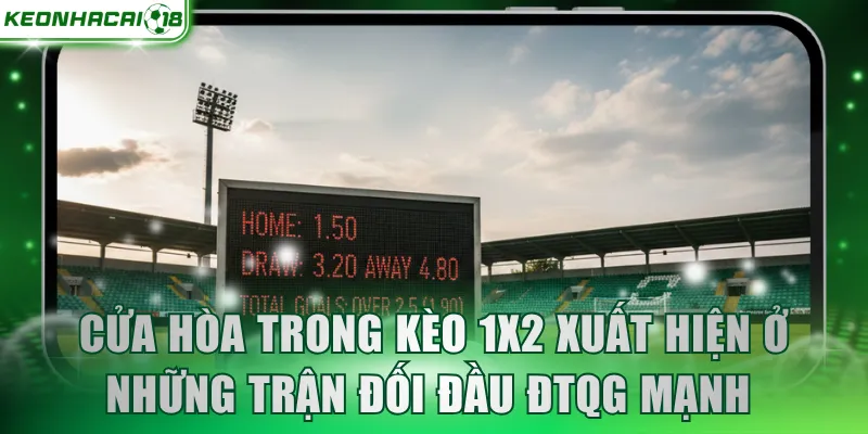 Cửa hòa trong kèo 1x2 xuất hiện ở những trận đối đầu ĐTQG mạnh