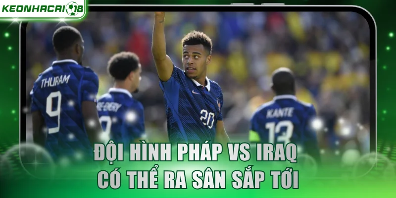 Đội hình Pháp vs Iraq có thể ra sân sắp tới