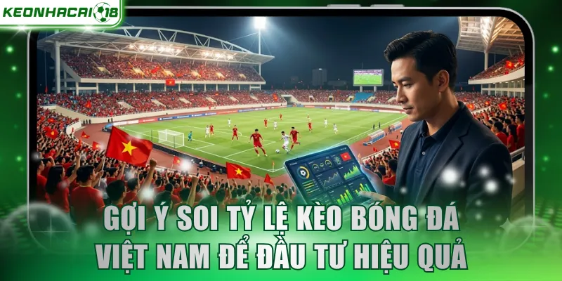 Gợi ý soi tỷ lệ kèo bóng đá Việt Nam để đầu tư hiệu quả