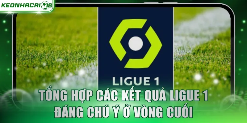 Tổng hợp các kết quả Ligue 1 đáng chú ý ở vòng cuối